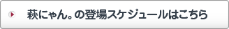 萩にゃん。の登場スケジュールはこちら