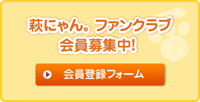 萩にゃん。ファンクラブ会員募集中！（会員登録フォーム） 