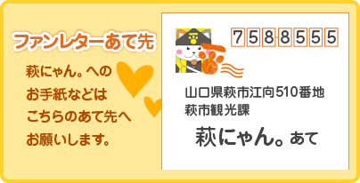 萩にゃん。へのお手紙などはこちらのあて先へお願いします。「758-8555 山口県萩市江向510番地 萩市観光課　萩にゃん。あて」