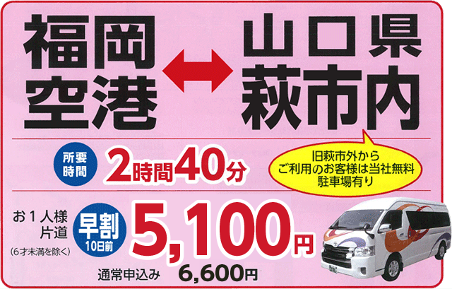 福岡空港⇔山口県萩市内/所要時間:2時間40分、お一人様片道:早割5000円、通常申込み6500円(6才未満を除く)(旧萩市外からご利用のお客様は当社無料駐車場有り)