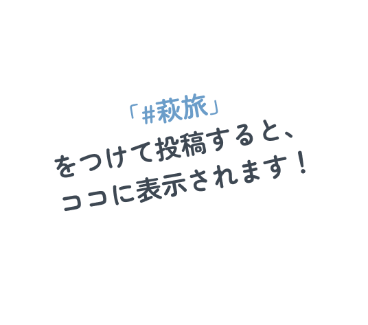 「#萩旅」をつけて投稿すると、ココに表示されます！